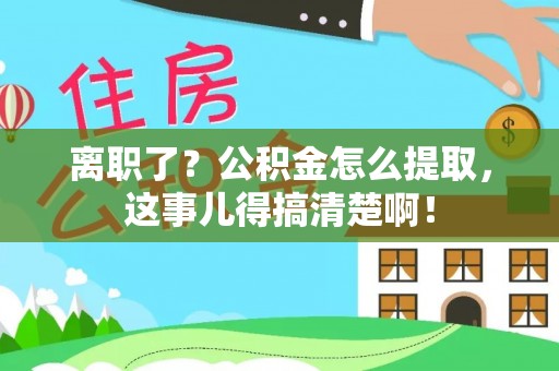 新昌离职了？公积金怎么提取，这事儿得搞清楚啊！