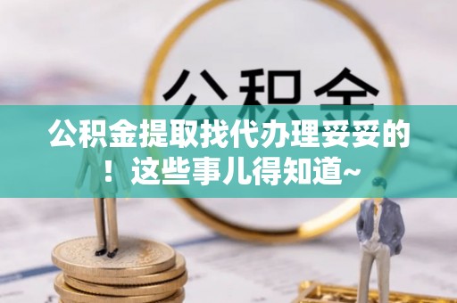 新昌公积金提取找代办理妥妥的！这些事儿得知道~