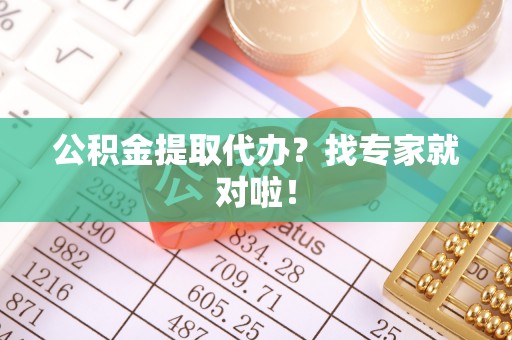 新昌公积金提取代办？找专家就对啦！