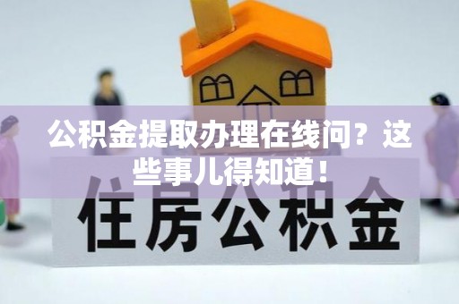 新昌公积金提取办理在线问？这些事儿得知道！