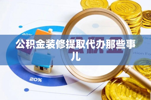 新昌公积金装修提取代办那些事儿