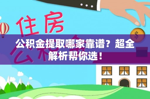 新昌公积金提取哪家靠谱？超全解析帮你选！