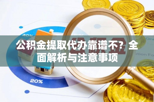 新昌公积金提取代办靠谱不？全面解析与注意事项