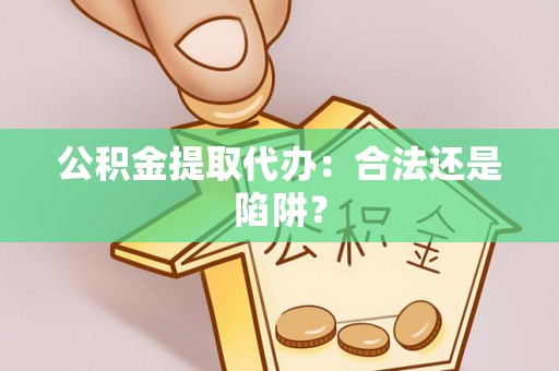 新昌公积金提取代办：合法还是陷阱？