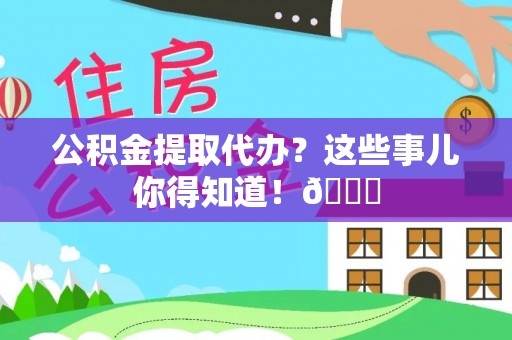 新昌公积金提取代办？这些事儿你得知道！😎
