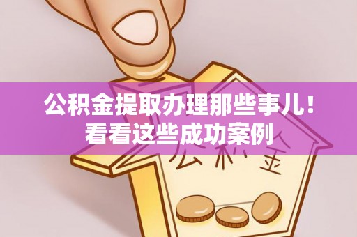 新昌公积金提取办理那些事儿！看看这些成功案例