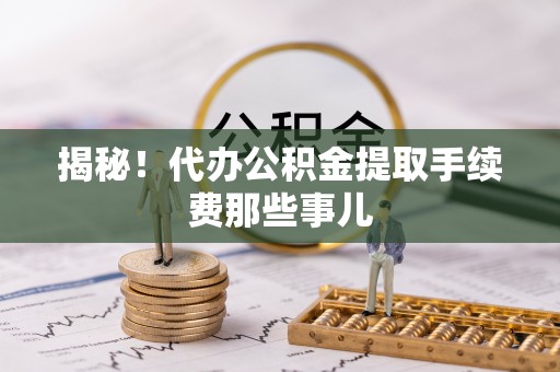 新昌揭秘！代办公积金提取手续费那些事儿