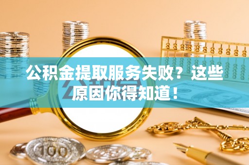新昌公积金提取服务失败？这些原因你得知道！
