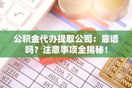 新昌公积金代办提取公司：靠谱吗？注意事项全揭秘！