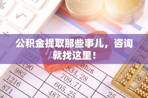 新昌公积金提取那些事儿，咨询就找这里！