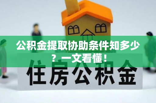 新昌公积金提取协助条件知多少？一文看懂！