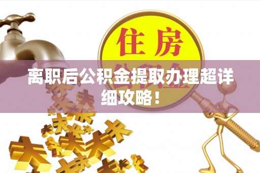 新昌离职后公积金提取办理超详细攻略！