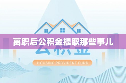 新昌离职后公积金提取那些事儿