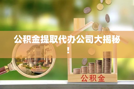 新昌公积金提取代办公司大揭秘！