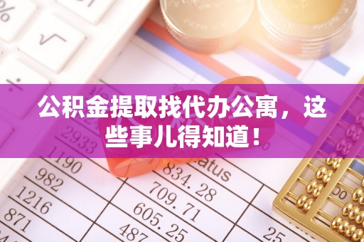 新昌公积金提取找代办公寓，这些事儿得知道！