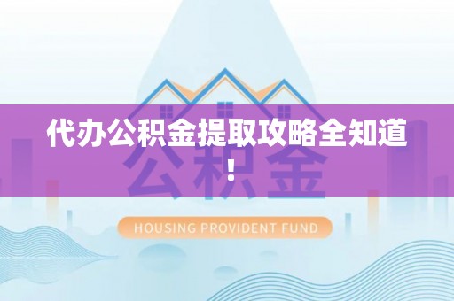 新昌代办公积金提取攻略全知道！