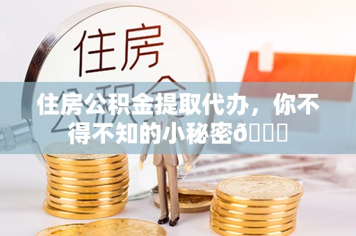 新昌住房公积金提取代办，你不得不知的小秘密😎