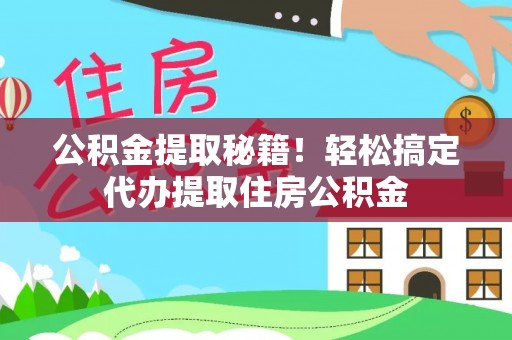 新昌公积金提取秘籍！轻松搞定代办提取住房公积金