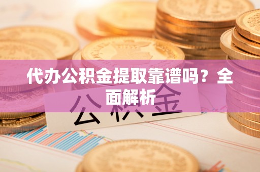 新昌代办公积金提取靠谱吗？全面解析