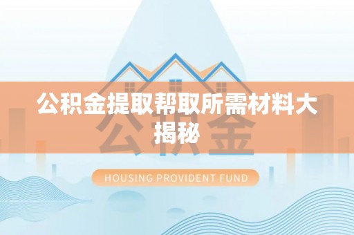 新昌公积金提取帮取所需材料大揭秘