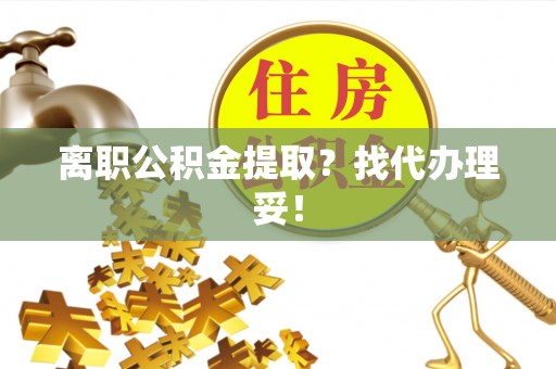 新昌离职公积金提取？找代办理妥！