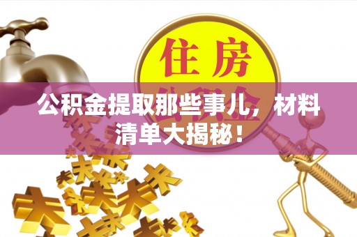 新昌公积金提取那些事儿，材料清单大揭秘！