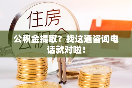 新昌公积金提取？找这通咨询电话就对啦！