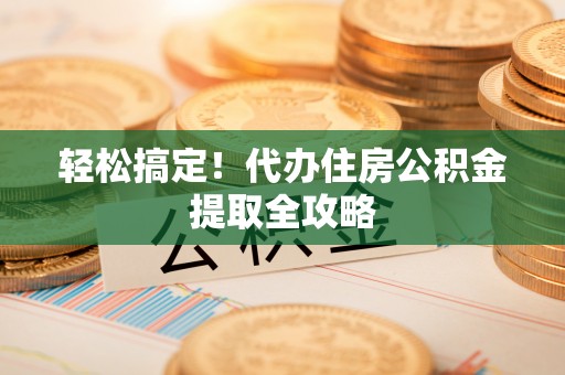 新昌轻松搞定！代办住房公积金提取全攻略