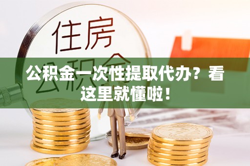 新昌公积金一次性提取代办？看这里就懂啦！