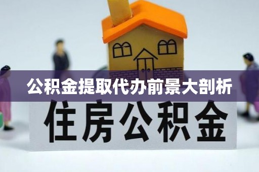 新昌公积金提取代办前景大剖析