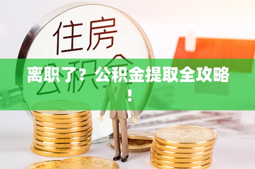 新昌离职了？公积金提取全攻略！