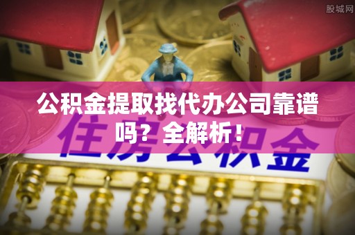 新昌公积金提取找代办公司靠谱吗？全解析！