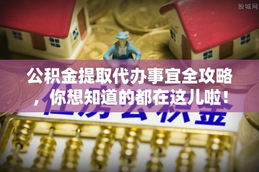 新昌公积金提取代办事宜全攻略，你想知道的都在这儿啦！