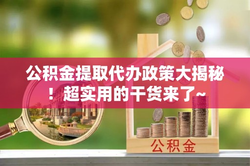 新昌公积金提取代办政策大揭秘！超实用的干货来了~