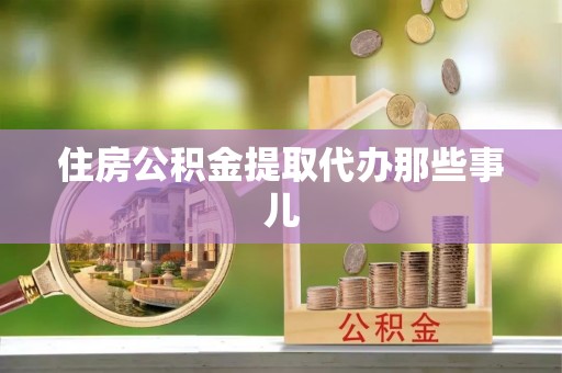 新昌住房公积金提取代办那些事儿