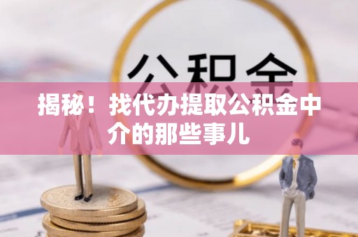 新昌揭秘！找代办提取公积金中介的那些事儿