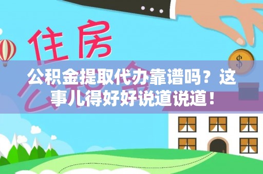 新昌公积金提取代办靠谱吗？这事儿得好好说道说道！