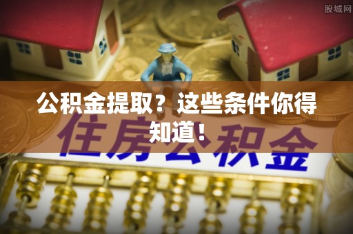 新昌公积金提取？这些条件你得知道！
