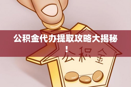 新昌公积金代办提取攻略大揭秘！