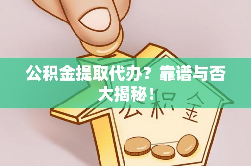 新昌公积金提取代办？靠谱与否大揭秘！