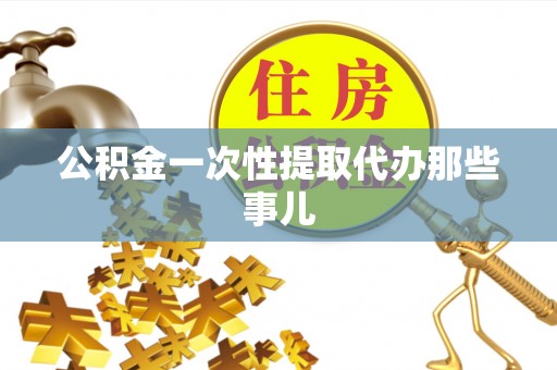 新昌公积金一次性提取代办那些事儿