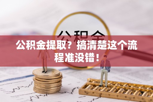 新昌公积金提取？搞清楚这个流程准没错！