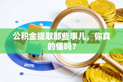 新昌公积金提取那些事儿，你真的懂吗？