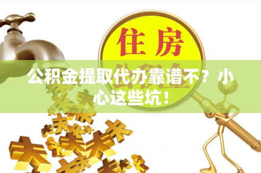 新昌公积金提取代办靠谱不？小心这些坑！