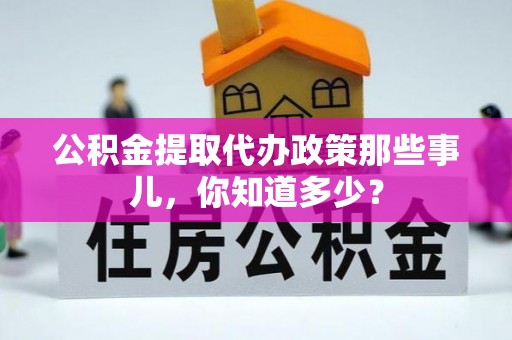 新昌公积金提取代办政策那些事儿，你知道多少？