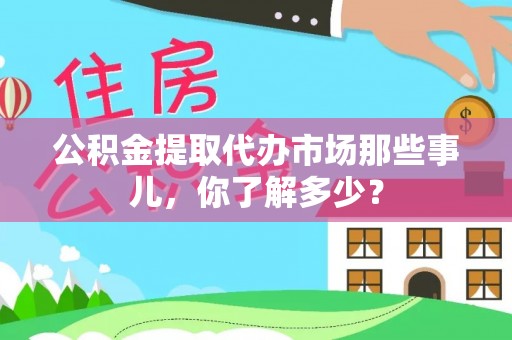 新昌公积金提取代办市场那些事儿，你了解多少？