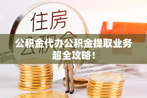 新昌公积金代办公积金提取业务超全攻略！