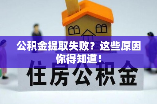 新昌公积金提取失败？这些原因你得知道！