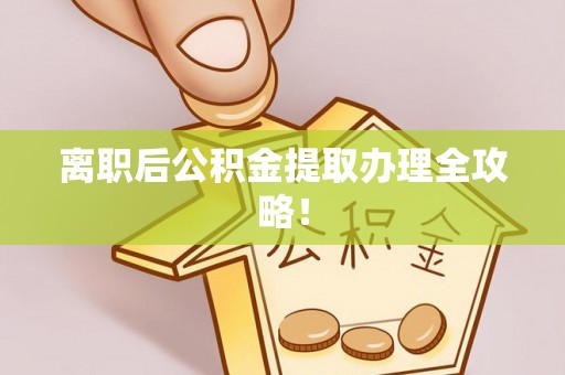 新昌离职后公积金提取办理全攻略！