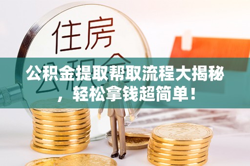 新昌公积金提取帮取流程大揭秘，轻松拿钱超简单！
